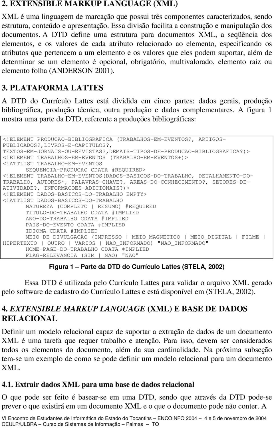 A DTD define uma estrutura para documentos XML, a seqüência dos elementos, e os valores de cada atributo relacionado ao elemento, especificando os atributos que pertencem a um elemento e os valores