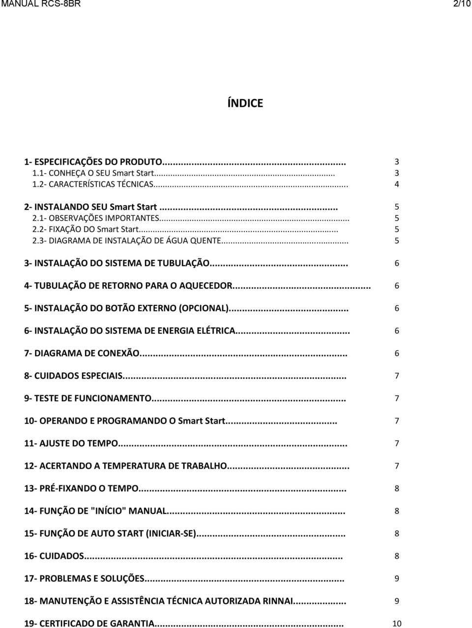 .. 6 5- INSTALAÇÃO DO BOTÃO EXTERNO (OPCIONAL)... 6 6- INSTALAÇÃO DO SISTEMA DE ENERGIA ELÉTRICA... 6 7- DIAGRAMA DE CONEXÃO... 6 8- CUIDADOS ESPECIAIS... 7 9- TESTE DE FUNCIONAMENTO.