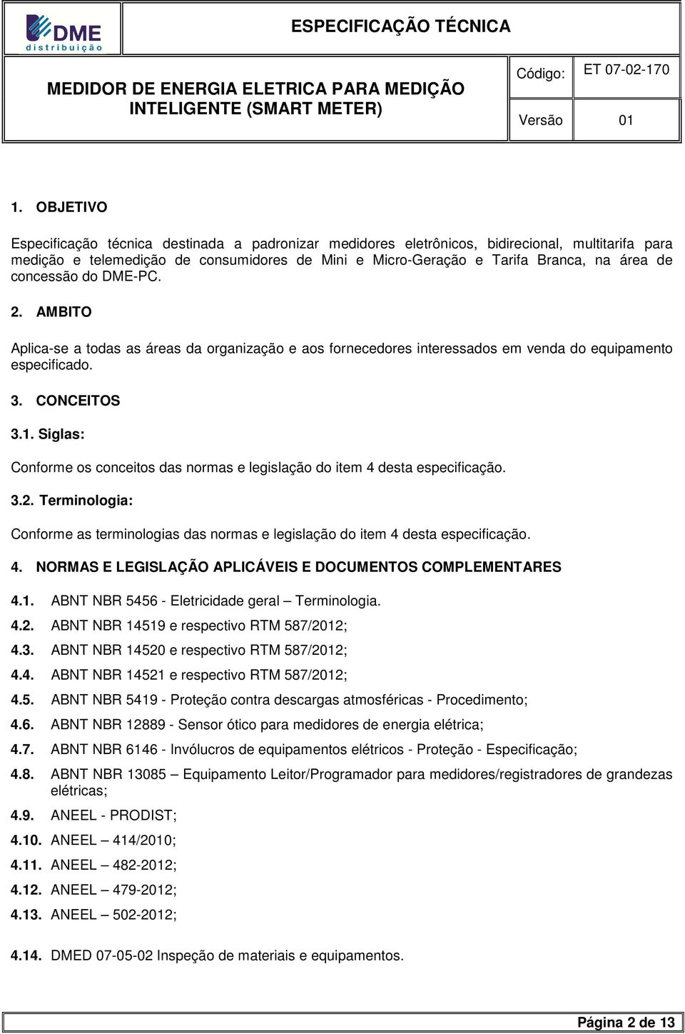 Siglas: Conforme os conceitos das normas e legislação do item 4 desta especificação. 3.2. Terminologia: Conforme as terminologias das normas e legislação do item 4 desta especificação. 4. NORMAS E LEGISLAÇÃO APLICÁVEIS E DOCUMENTOS COMPLEMENTARES 4.