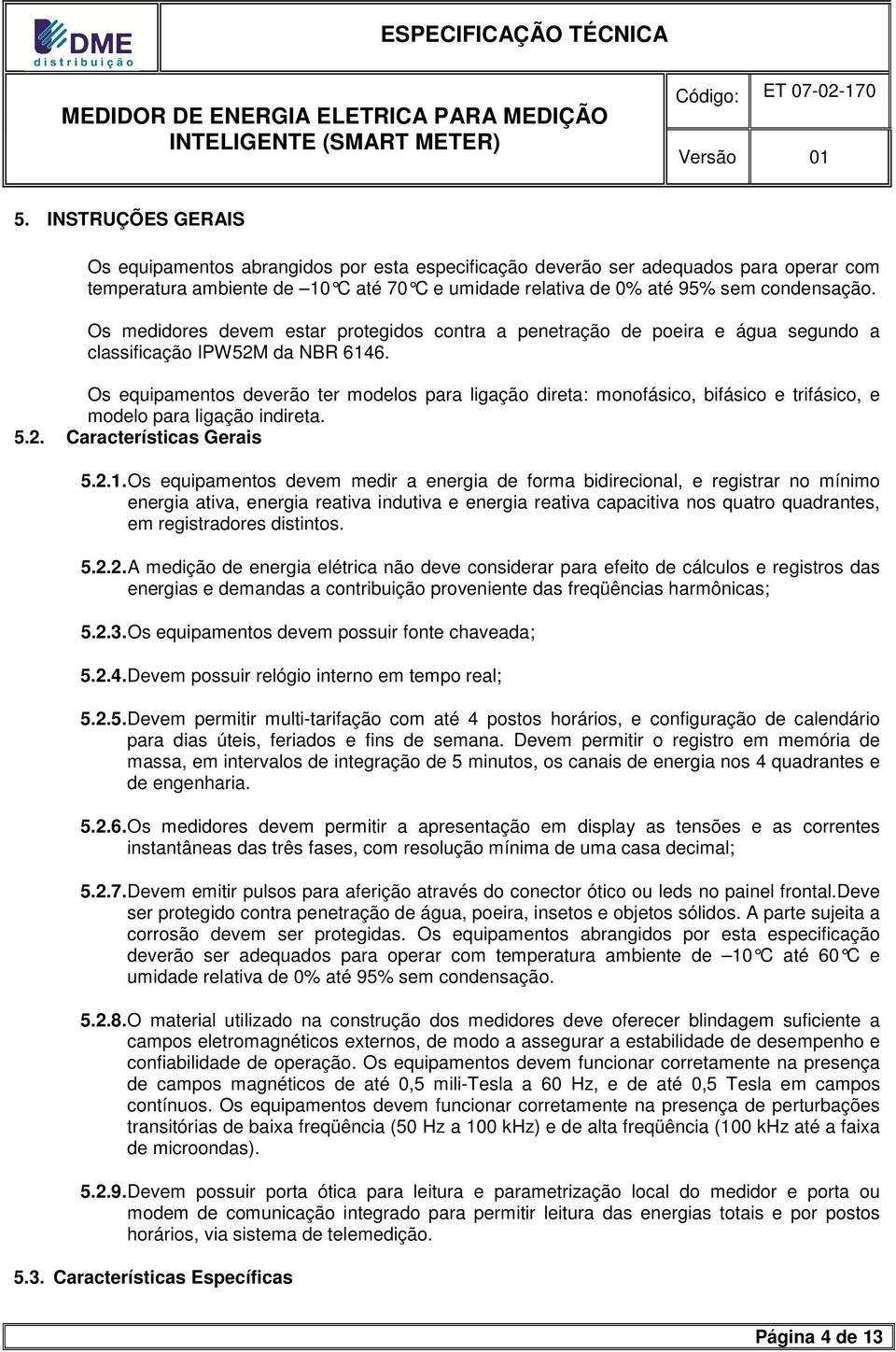 Os equipamentos deverão ter modelos para ligação direta: monofásico, bifásico e trifásico, e modelo para ligação indireta. 5.2. Características Gerais 5.2.1.