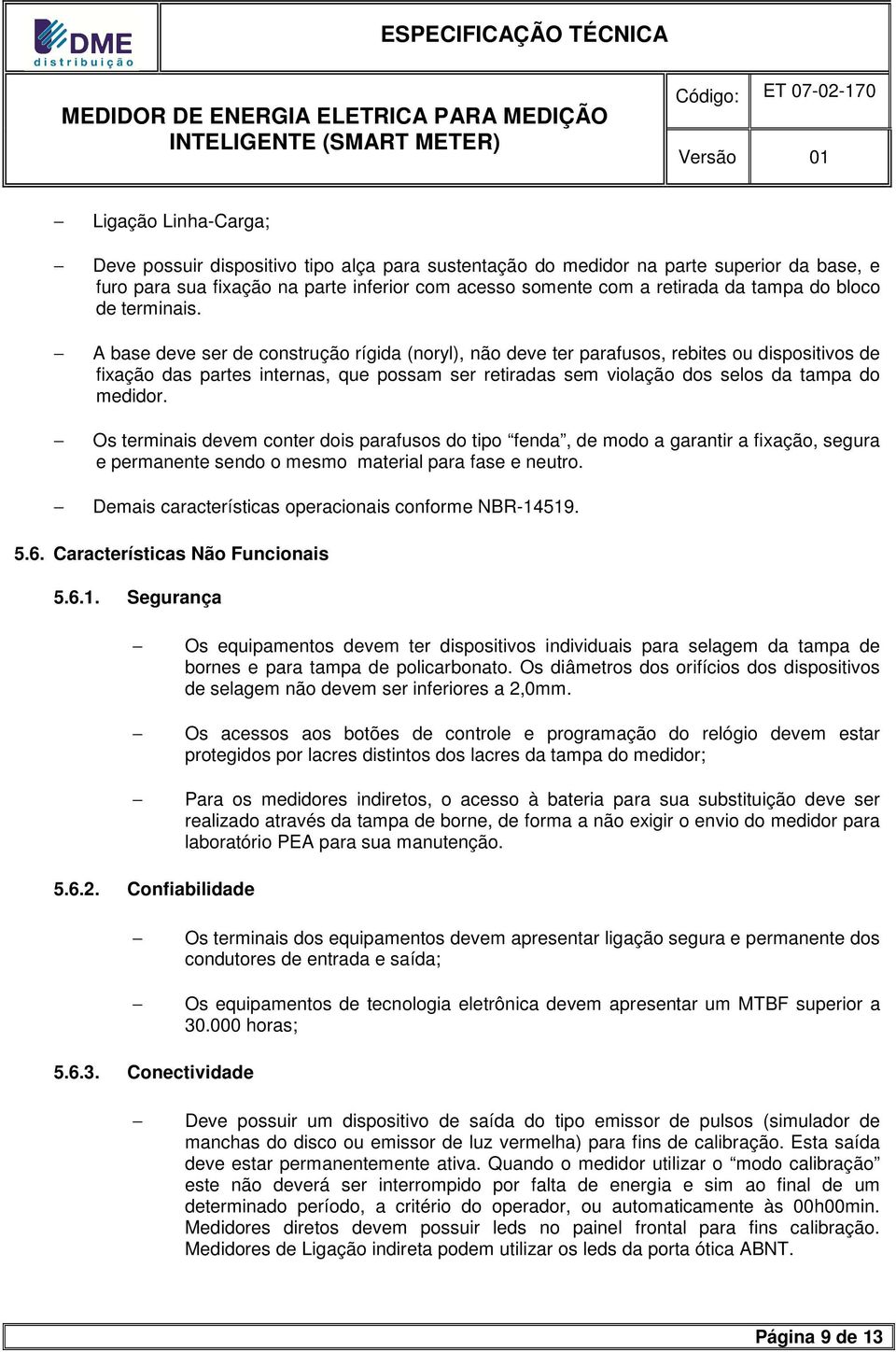 A base deve ser de construção rígida (noryl), não deve ter parafusos, rebites ou dispositivos de fixação das partes internas, que possam ser retiradas sem violação dos selos da tampa do medidor.