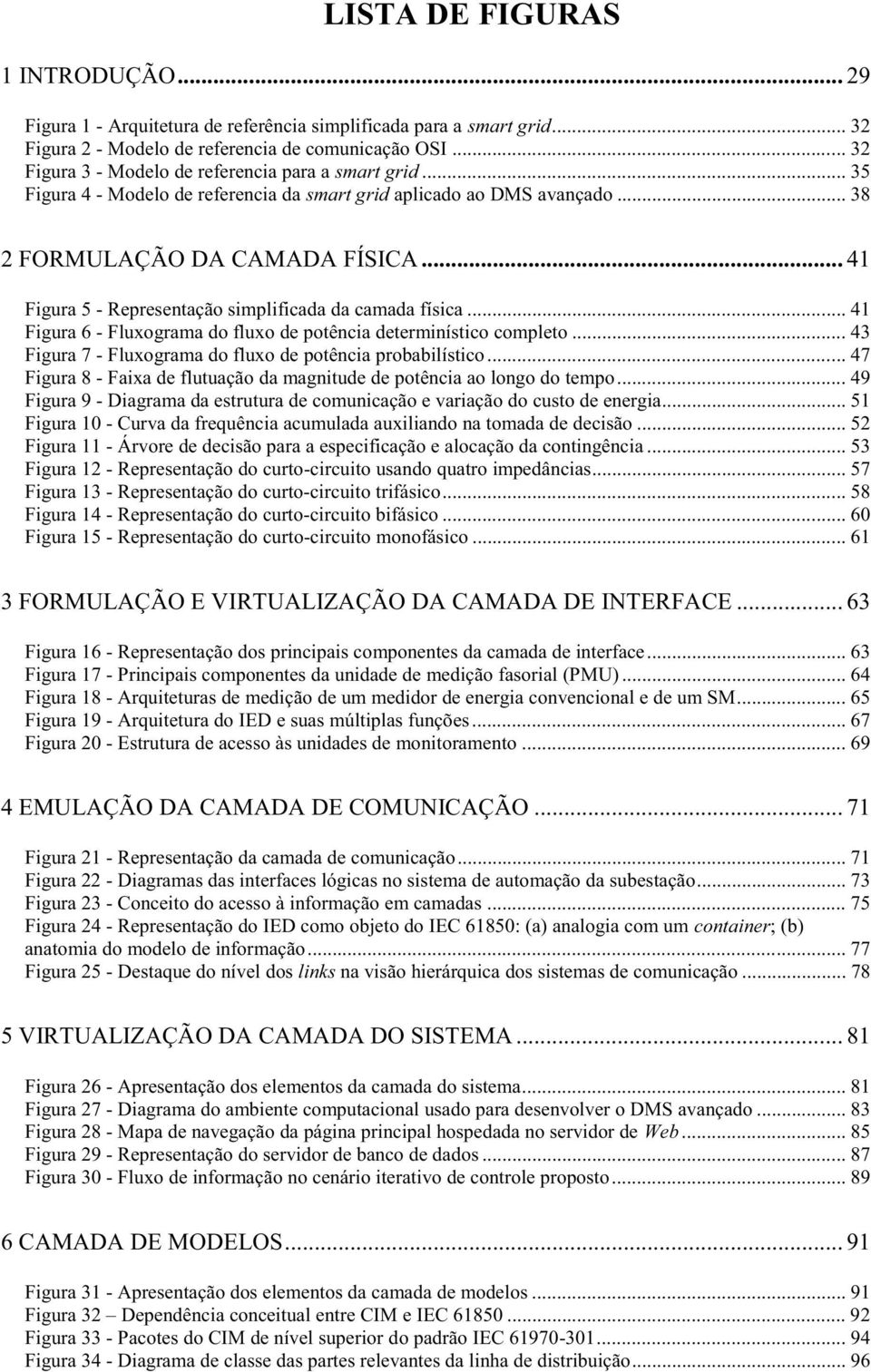 .. 41 Figura 5 - Representação simplificada da camada física... 41 Figura 6 - Fluxograma do fluxo de potência determinístico completo... 43 Figura 7 - Fluxograma do fluxo de potência probabilístico.