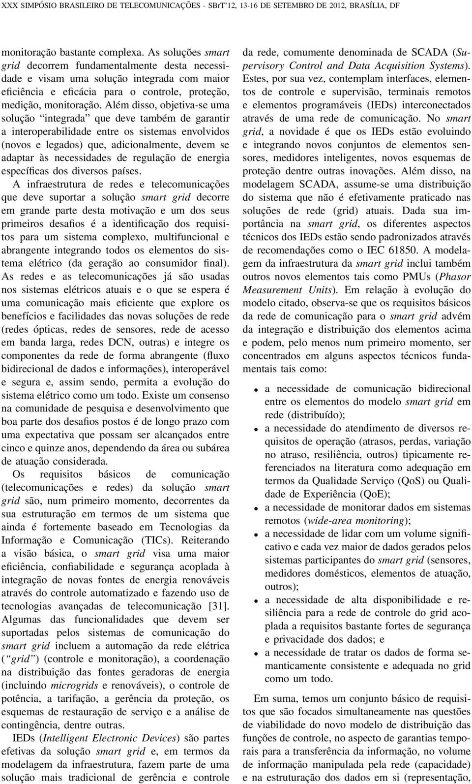 Além disso, objetiva-se uma solução integrada que deve também de garantir a interoperabilidade entre os sistemas envolvidos (novos e legados) que, adicionalmente, devem se adaptar às necessidades de