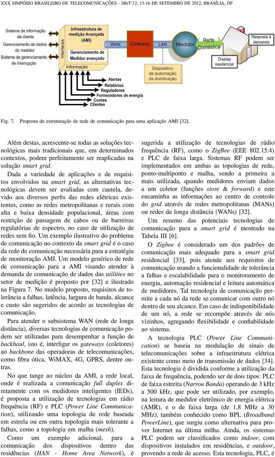 Dada a variedade de aplicações e de requisitos envolvidos na smart grid, as alternativas tecnológicas devem ser avaliadas com cautela, devido aos diversos perfis das redes elétricas existentes, como