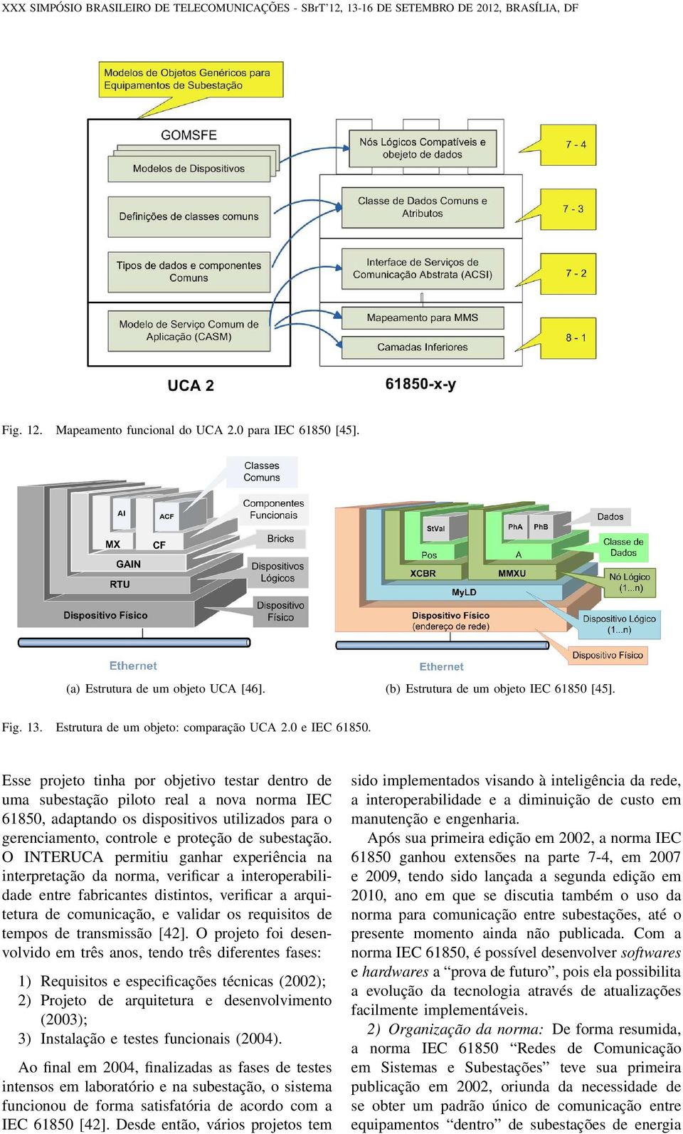 Esse projeto tinha por objetivo testar dentro de uma subestação piloto real a nova norma IEC 61850, adaptando os dispositivos utilizados para o gerenciamento, controle e proteção de subestação.