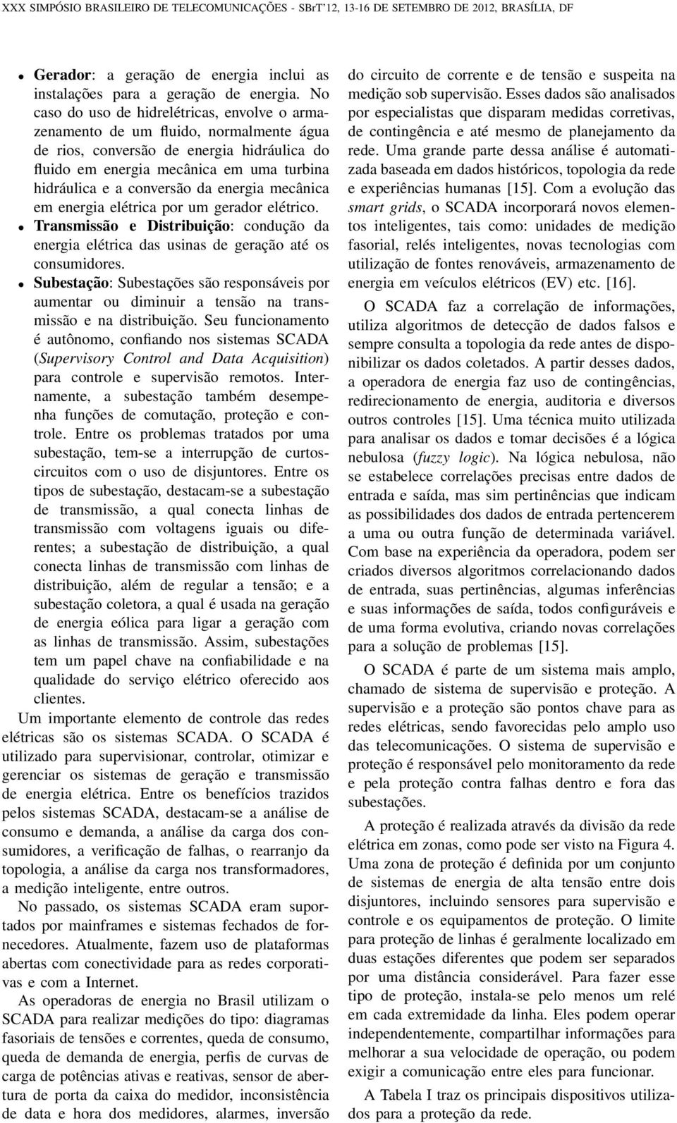 da energia mecânica em energia elétrica por um gerador elétrico. Transmissão e Distribuição: condução da energia elétrica das usinas de geração até os consumidores.