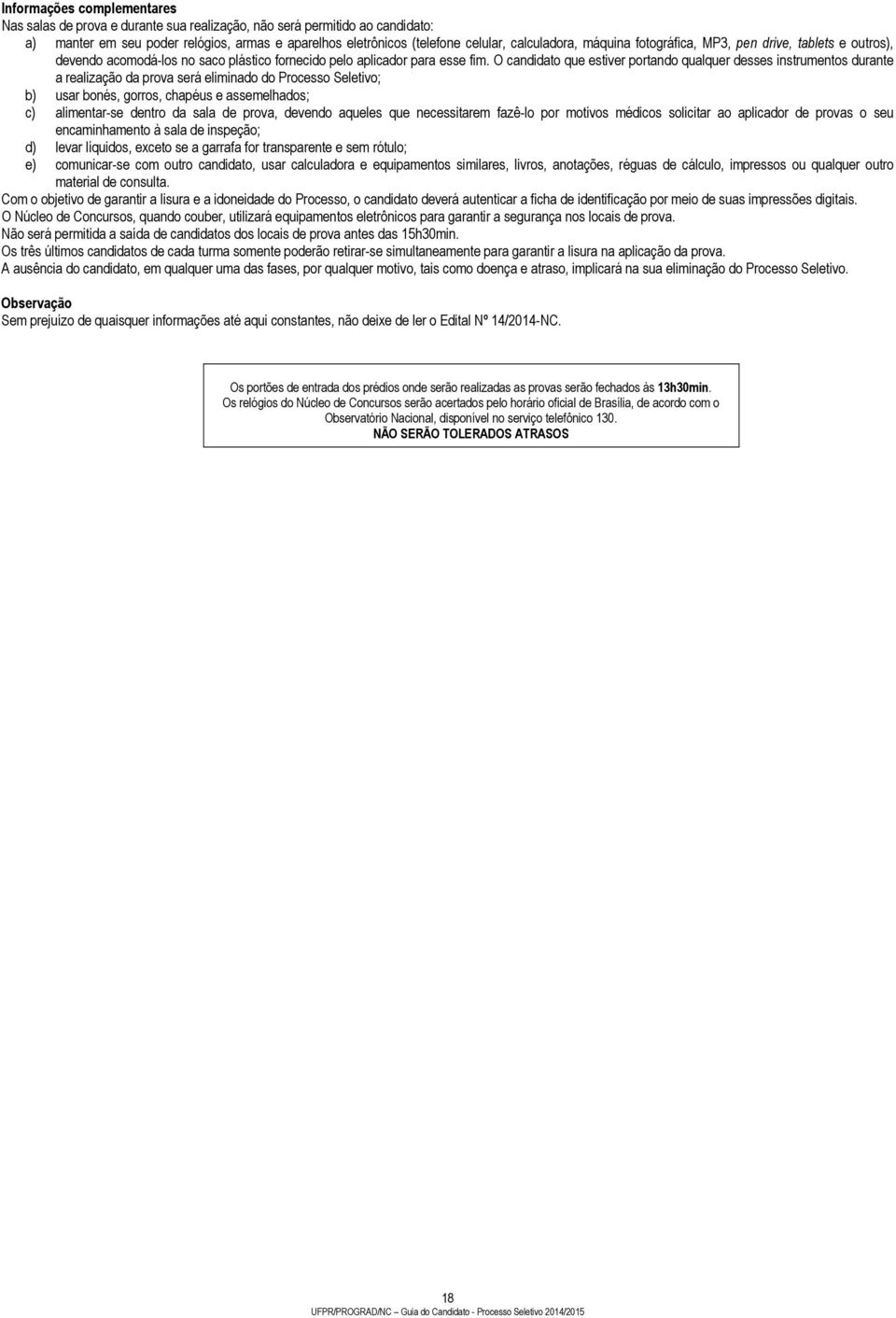 O candidato que estiver portando qualquer desses instrumentos durante a realização da prova será eliminado do Processo Seletivo; b) usar bonés, gorros, chapéus e assemelhados; c) alimentar-se dentro