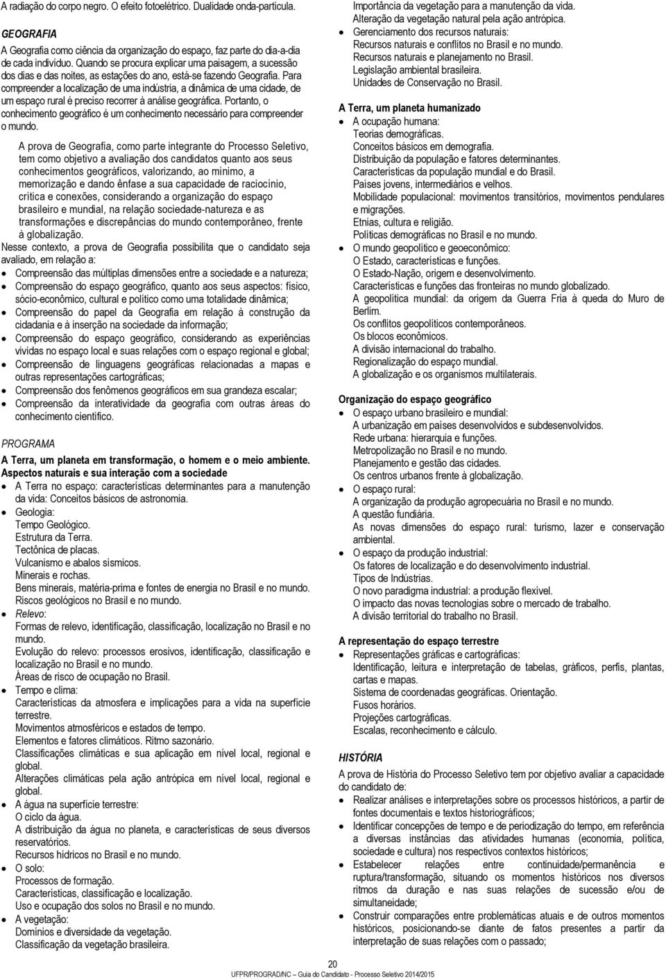 Para compreender a localização de uma indústria, a dinâmica de uma cidade, de um espaço rural é preciso recorrer à análise geográfica.