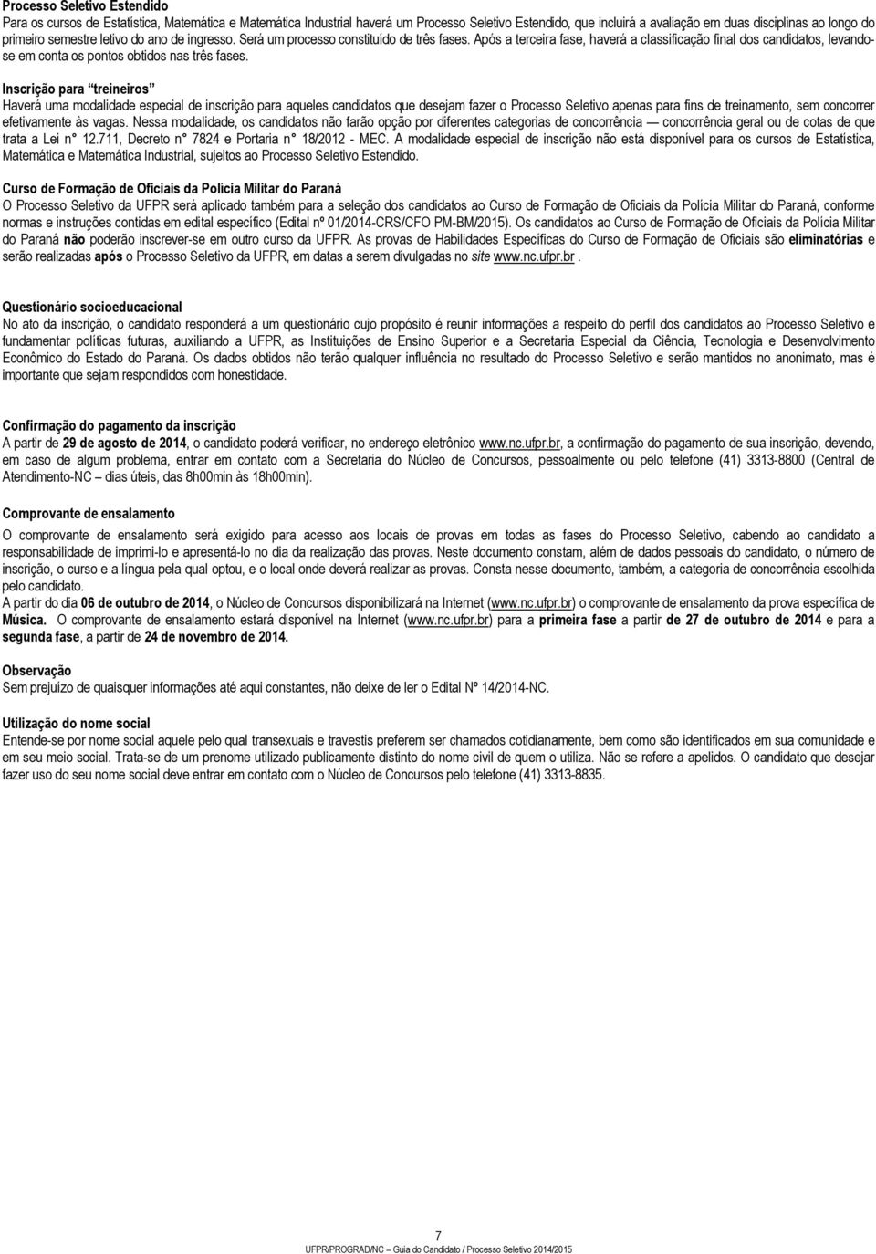 Inscrição para treineiros Haverá uma modalidade especial de inscrição para aqueles candidatos que desejam fazer o Processo Seletivo apenas para fins de treinamento, sem concorrer efetivamente às