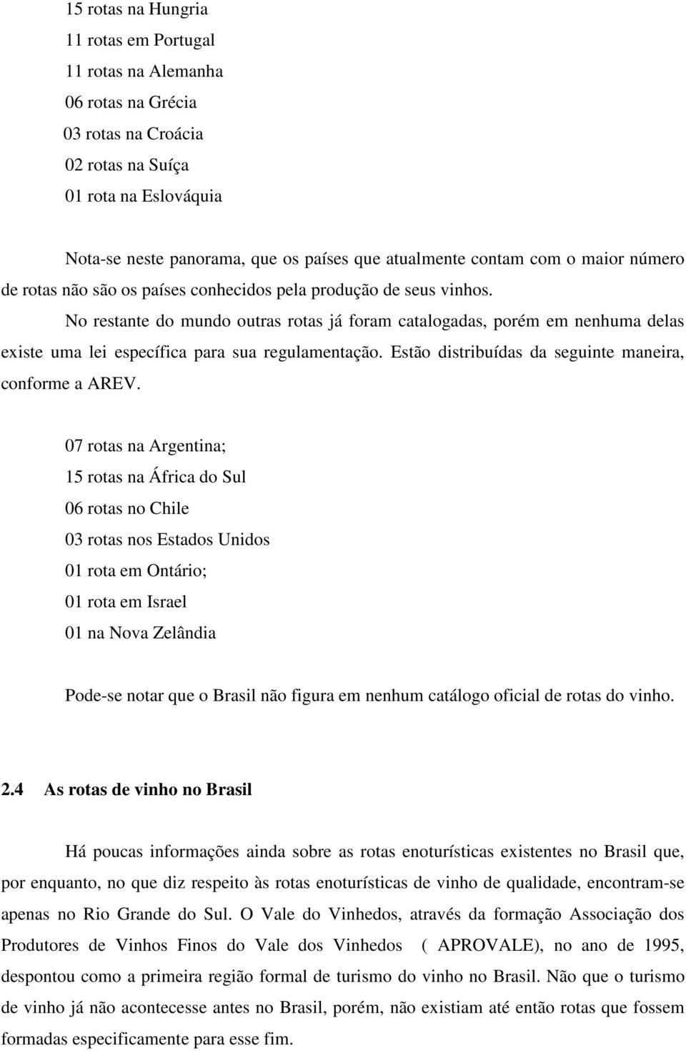 No restante do mundo outras rotas já foram catalogadas, porém em nenhuma delas existe uma lei específica para sua regulamentação. Estão distribuídas da seguinte maneira, conforme a AREV.