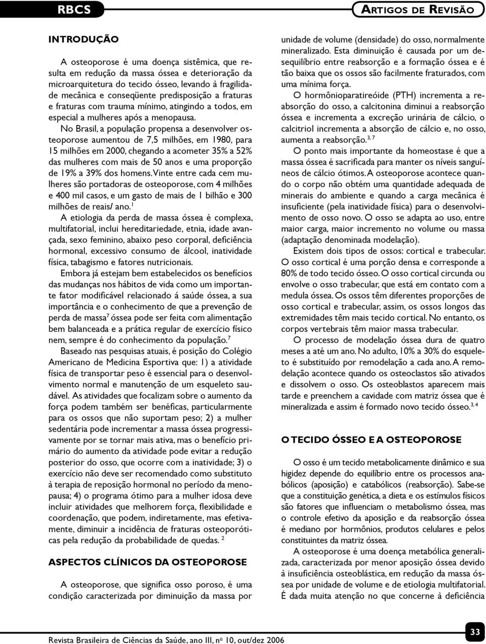 No Brasil, a população propensa a desenvolver osteoporose aumentou de 7,5 milhões, em 1980, para 15 milhões em 2000, chegando a acometer 35% a 52% das mulheres com mais de 50 anos e uma proporção de