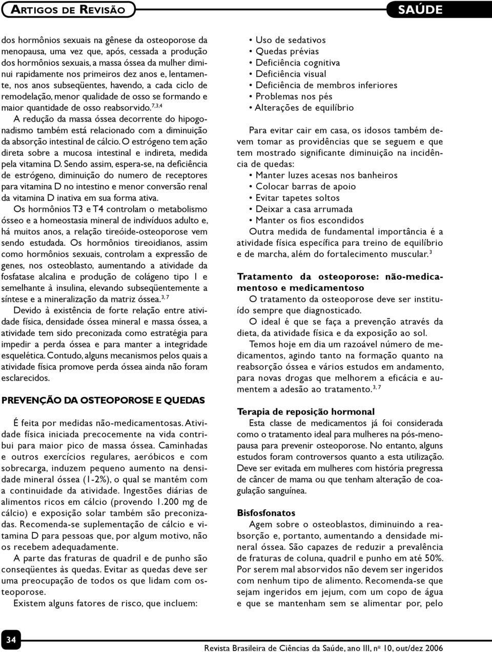 7,3,4 A redução da massa óssea decorrente do hipogonadismo também está relacionado com a diminuição da absorção intestinal de cálcio.