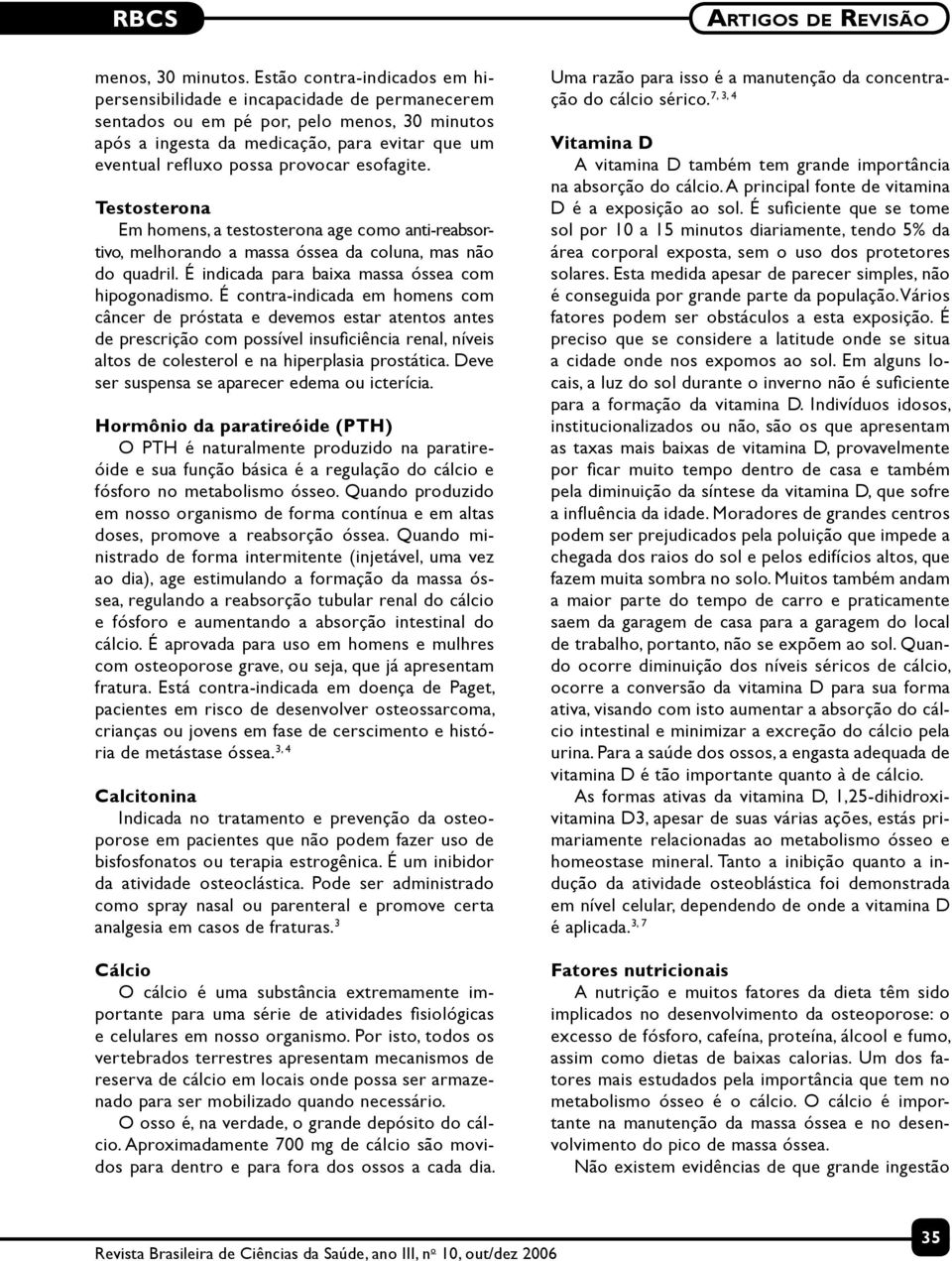 provocar esofagite. Testosterona Em homens, a testosterona age como anti-reabsortivo, melhorando a massa óssea da coluna, mas não do quadril. É indicada para baixa massa óssea com hipogonadismo.