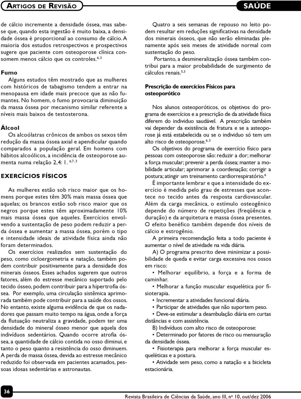 6, 3 Fumo Alguns estudos têm mostrado que as mulheres com históricos de tabagismo tendem a entrar na menopausa em idade mais precoce que as não fumantes.