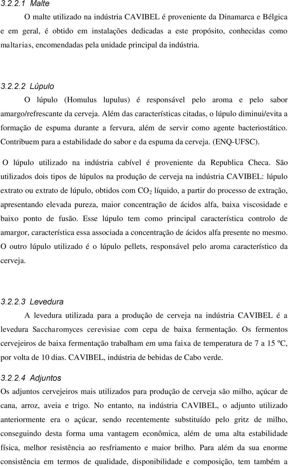 Além das características citadas, o lúpulo diminui/evita a formação de espuma durante a fervura, além de servir como agente bacteriostático.