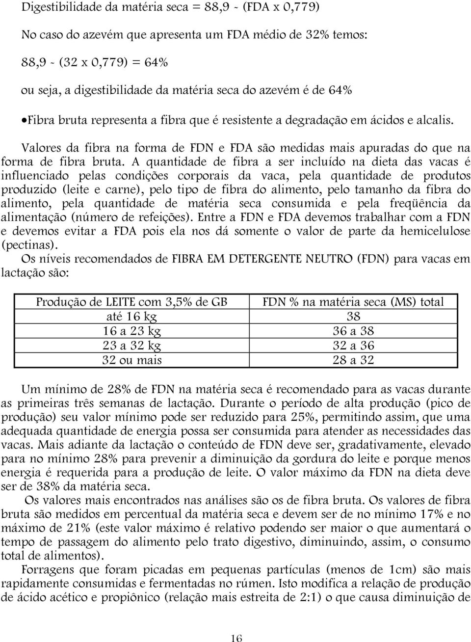 A quantidade de fibra a ser incluído na dieta das vacas é influenciado pelas condições corporais da vaca, pela quantidade de produtos produzido (leite e carne), pelo tipo de fibra do alimento, pelo