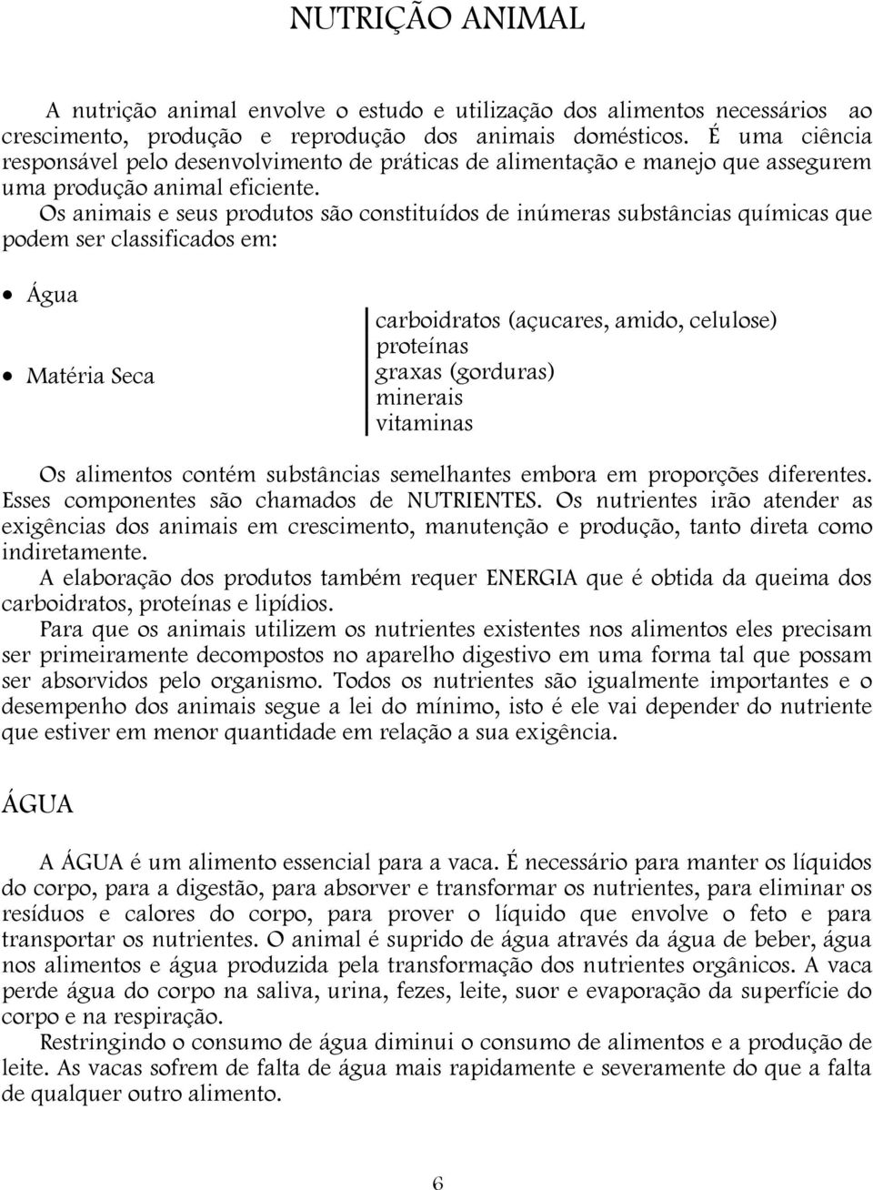 Os animais e seus produtos são constituídos de inúmeras substâncias químicas que podem ser classificados em: Água Matéria Seca carboidratos (açucares, amido, celulose) proteínas graxas (gorduras)