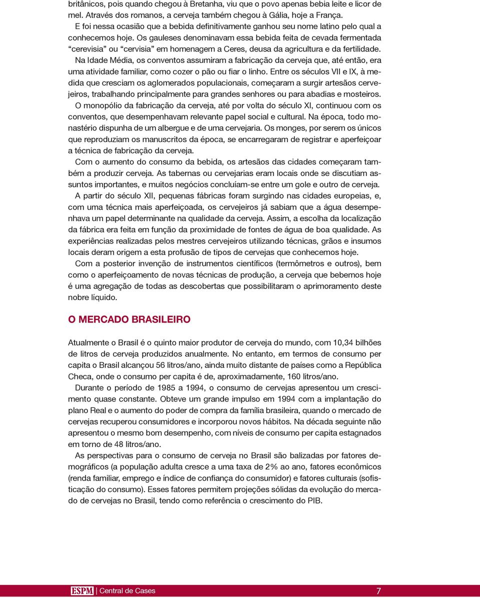 Os gauleses denominavam essa bebida feita de cevada fermentada cerevisia ou cervisia em homenagem a Ceres, deusa da agricultura e da fertilidade.