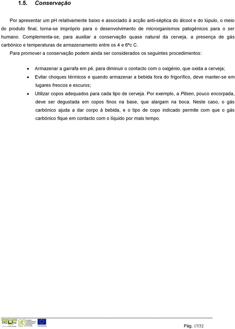 Para promover a conservação podem ainda ser considerados os seguintes procedimentos: Armazenar a garrafa em pé, para diminuir o contacto com o oxigénio, que oxida a cerveja; Evitar choques térmicos e