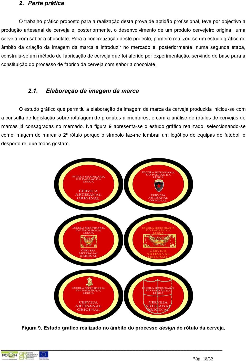 Para a concretização deste projecto, primeiro realizou-se um estudo gráfico no âmbito da criação da imagem da marca a introduzir no mercado e, posteriormente, numa segunda etapa, construiu-se um