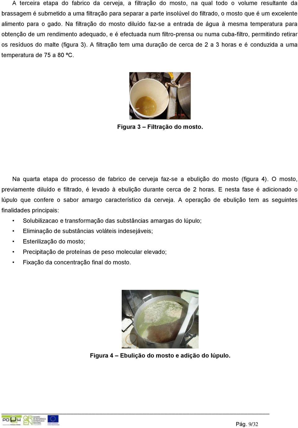 Na filtração do mosto diluído faz-se a entrada de água à mesma temperatura para obtenção de um rendimento adequado, e é efectuada num filtro-prensa ou numa cuba-filtro, permitindo retirar os resíduos