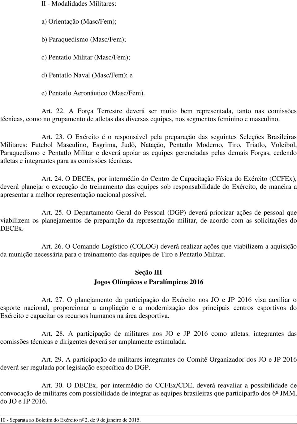 O Exército é o responsável pela preparação das seguintes Seleções Brasileiras Militares: Futebol Masculino, Esgrima, Judô, Natação, Pentatlo Moderno, Tiro, Triatlo, Voleibol, Paraquedismo e Pentatlo