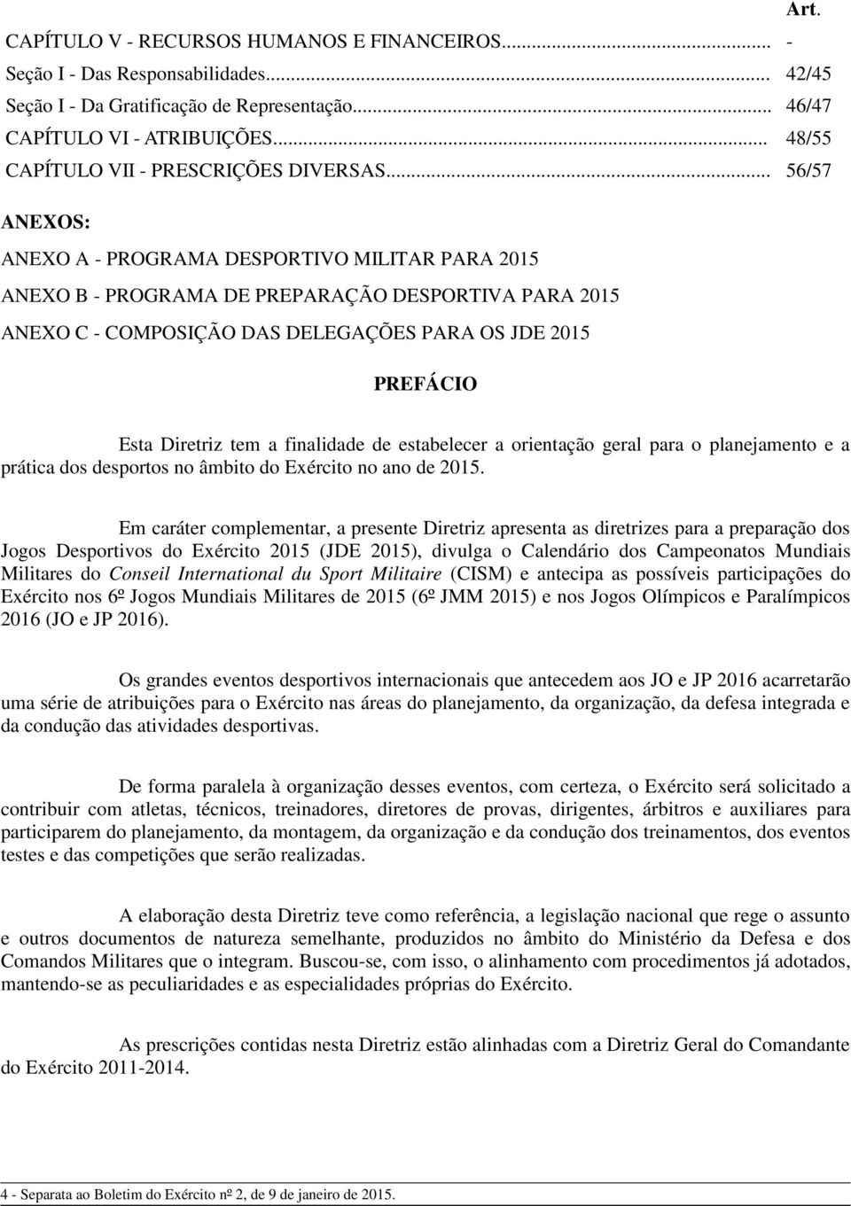 .. 56/57 ANEXOS: ANEXO A - PROGRAMA DESPORTIVO MILITAR PARA 2015 ANEXO B - PROGRAMA DE PREPARAÇÃO DESPORTIVA PARA 2015 ANEXO C - COMPOSIÇÃO DAS DELEGAÇÕES PARA OS JDE 2015 PREFÁCIO Esta Diretriz tem