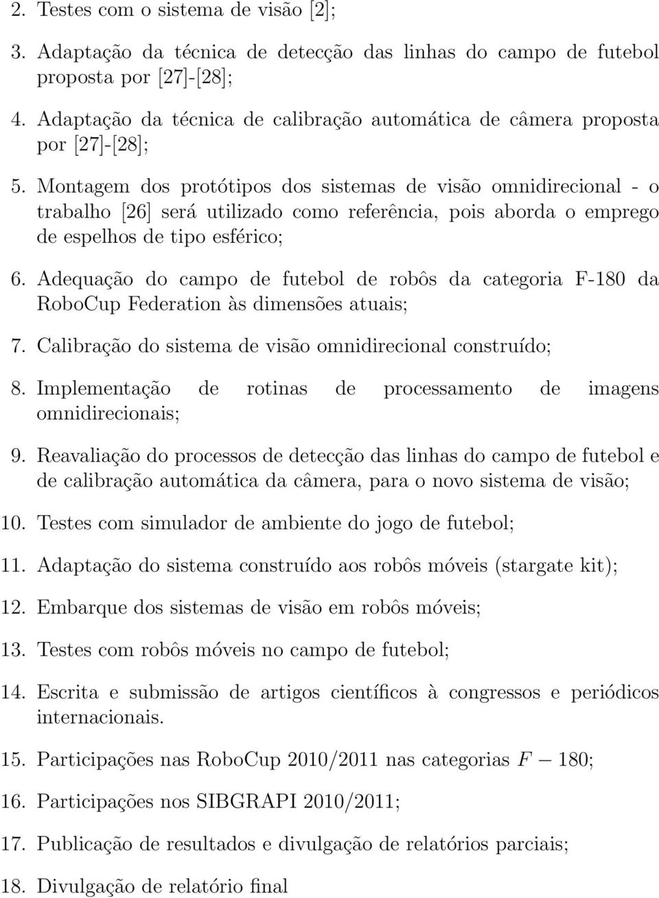 Montagem dos protótipos dos sistemas de visão omnidirecional - o trabalho [26] será utilizado como referência, pois aborda o emprego de espelhos de tipo esférico; 6.