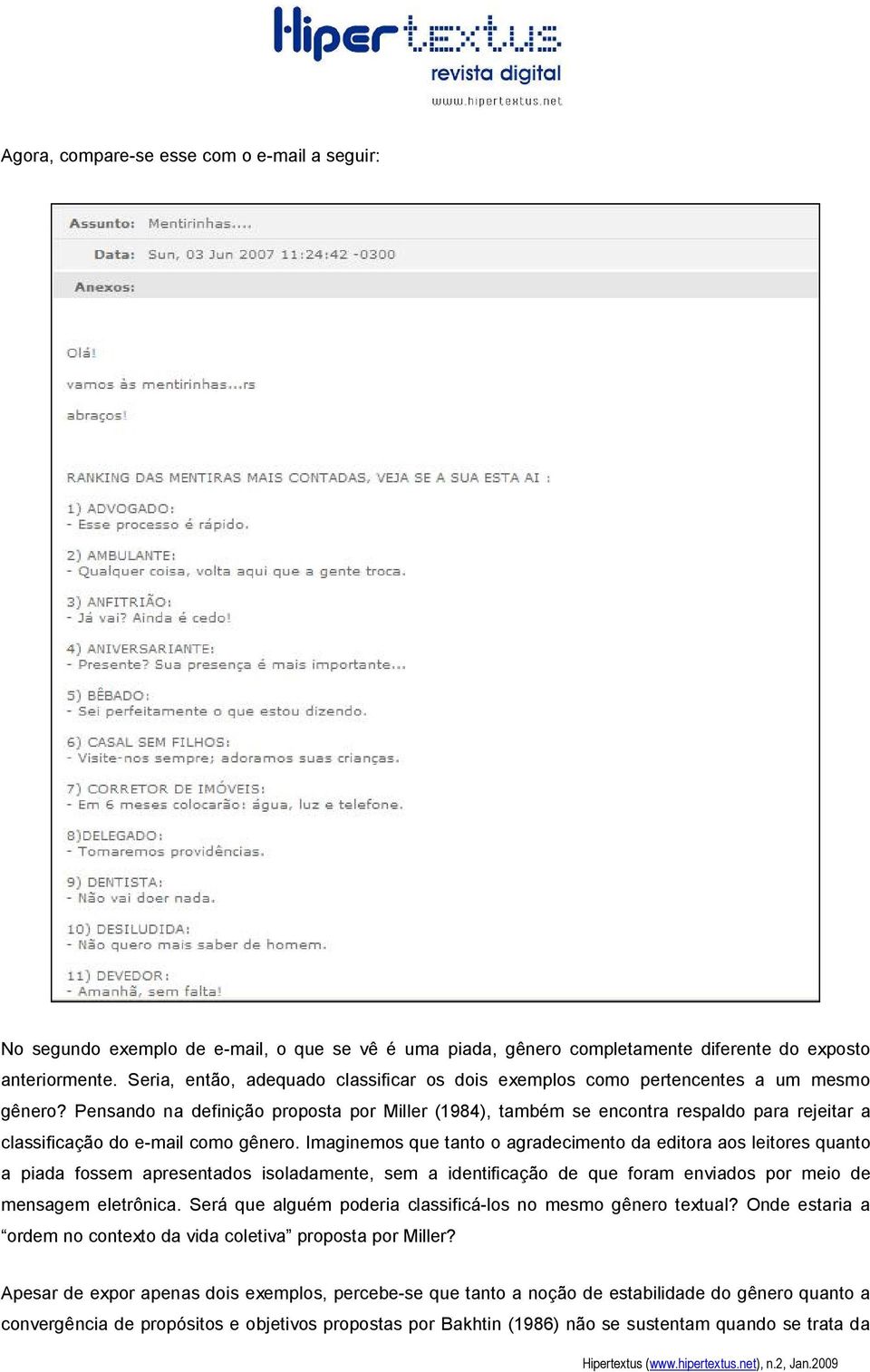 Pensando na definição proposta por Miller (1984), também se encontra respaldo para rejeitar a classificação do e mail como gênero.