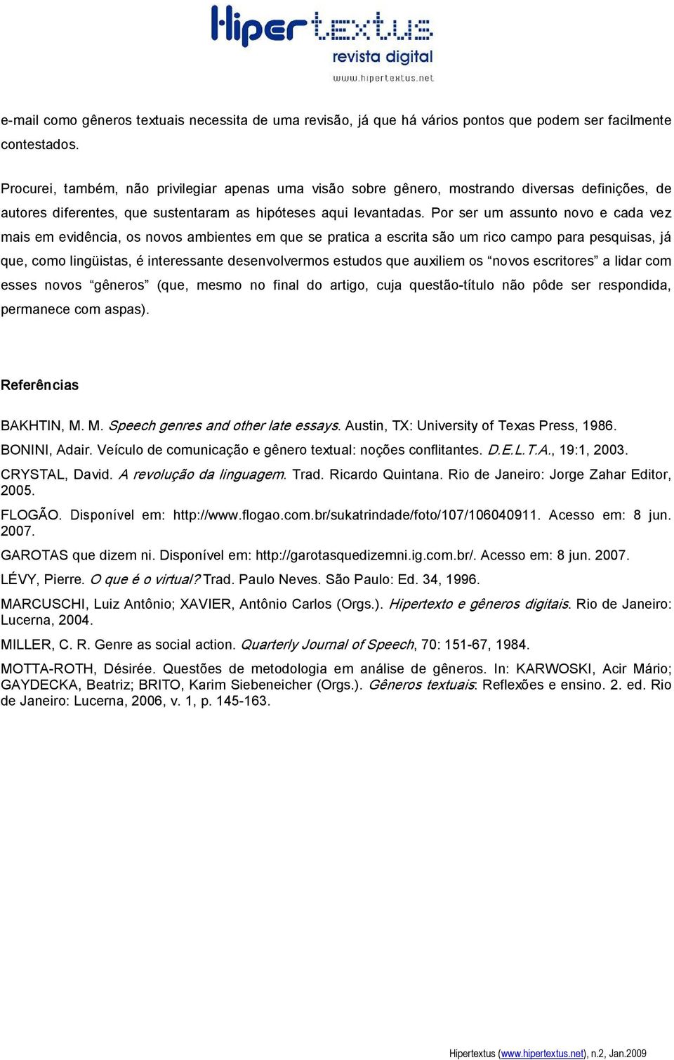 Por ser um assunto novo e cada vez mais em evidência, os novos ambientes em que se pratica a escrita são um rico campo para pesquisas, já que, como lingüistas, é interessante desenvolvermos estudos