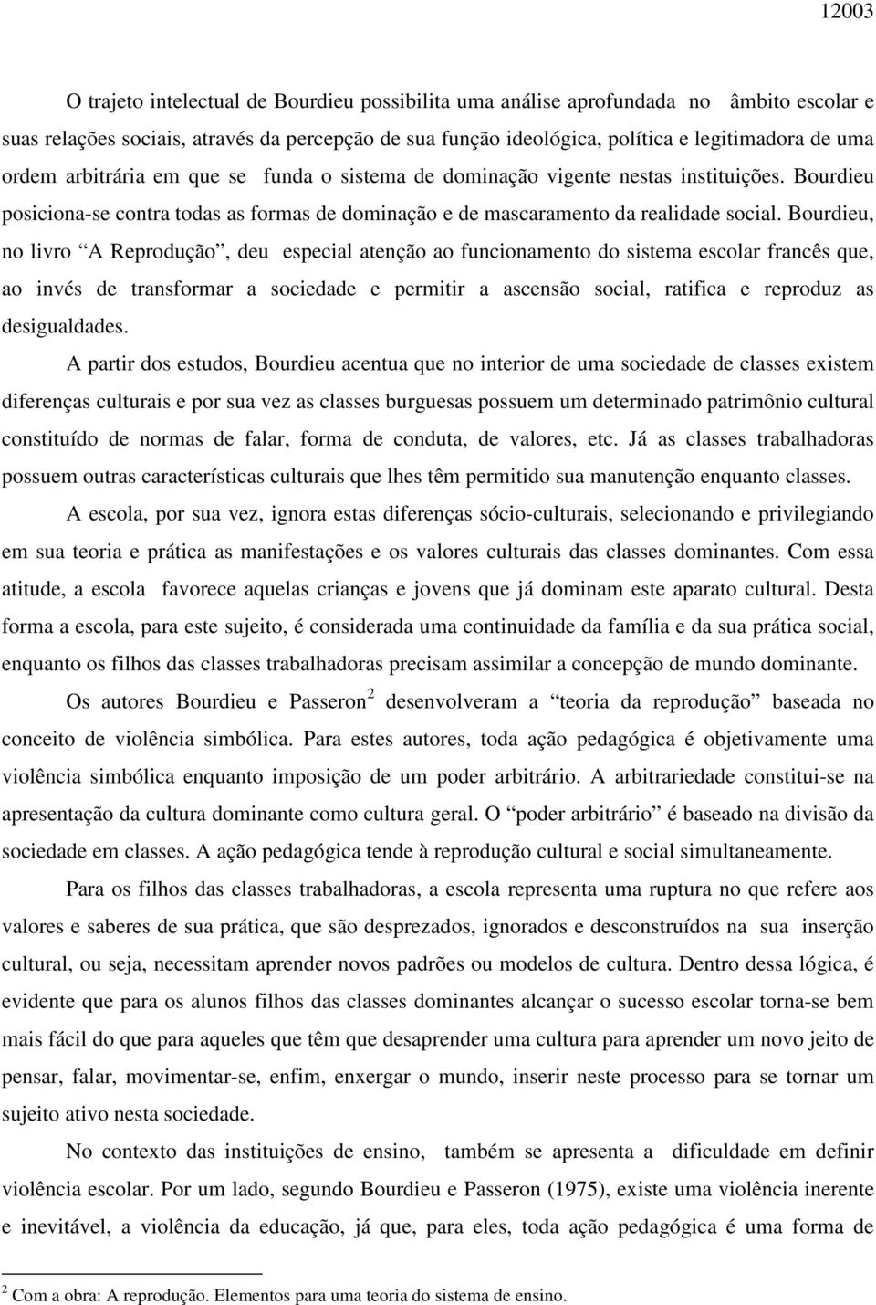 Bourdieu, no livro A Reprodução, deu especial atenção ao funcionamento do sistema escolar francês que, ao invés de transformar a sociedade e permitir a ascensão social, ratifica e reproduz as