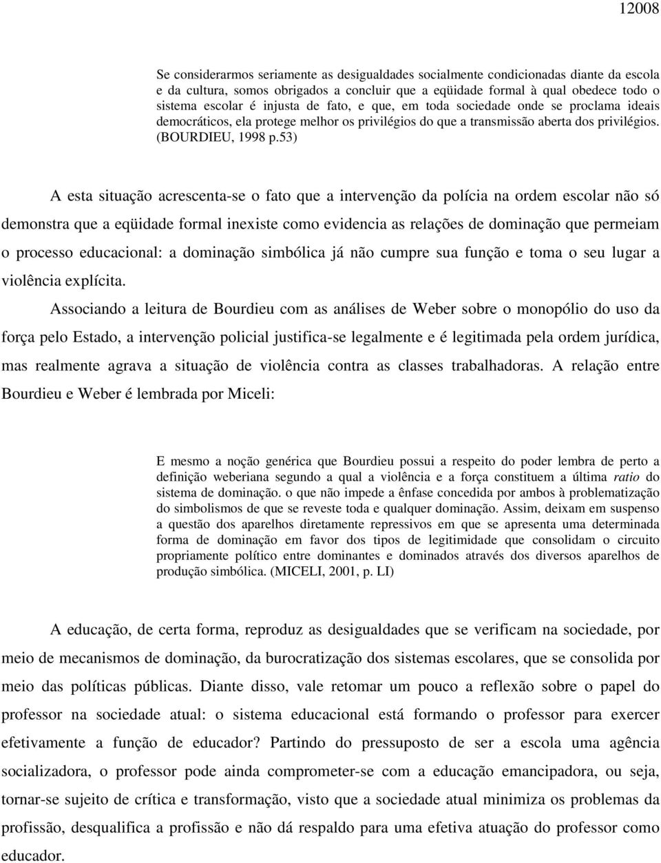 53) A esta situação acrescenta-se o fato que a intervenção da polícia na ordem escolar não só demonstra que a eqüidade formal inexiste como evidencia as relações de dominação que permeiam o processo