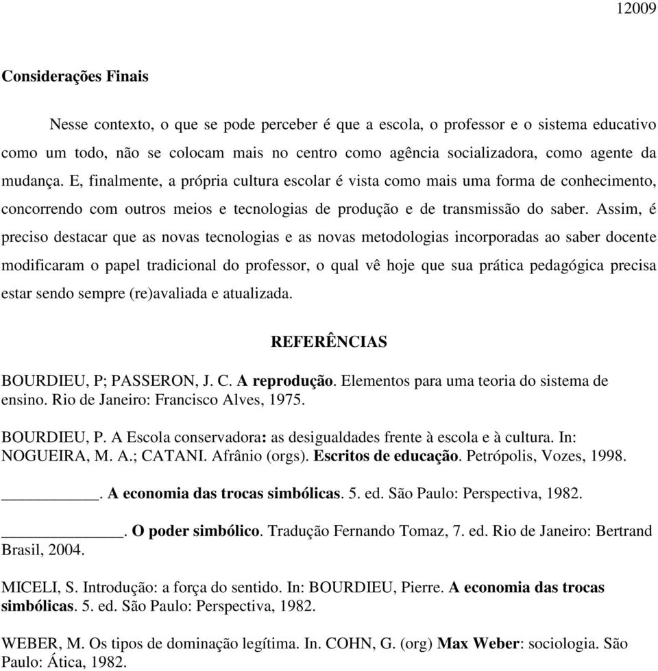 Assim, é preciso destacar que as novas tecnologias e as novas metodologias incorporadas ao saber docente modificaram o papel tradicional do professor, o qual vê hoje que sua prática pedagógica