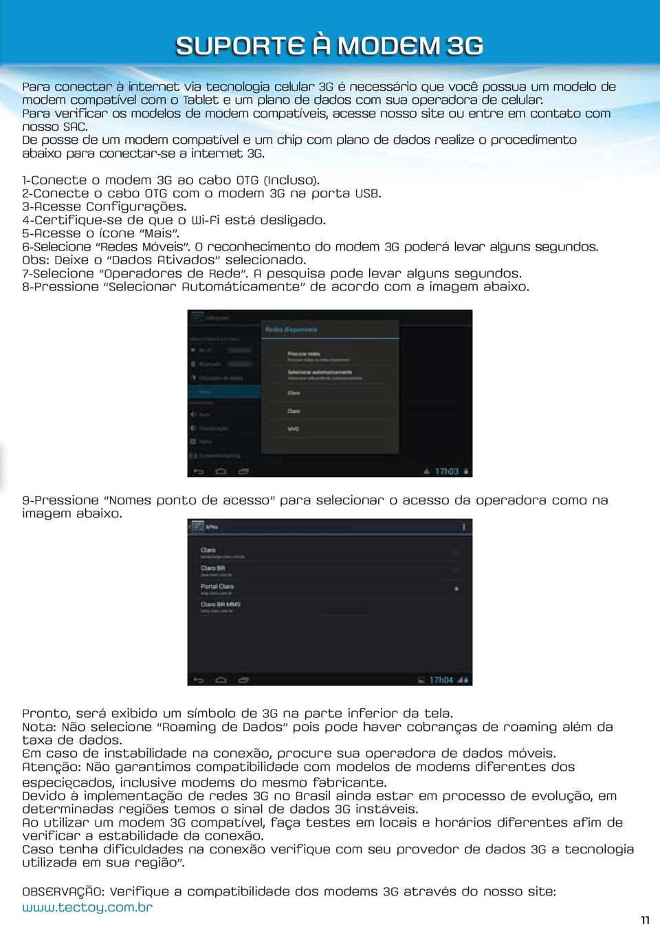 De posse de um modem compatível e um chip com plano de dados realize o procedimento abaixo para conectar-se a internet 3G. 1-Conecte o modem 3G ao cabo OTG (Incluso).