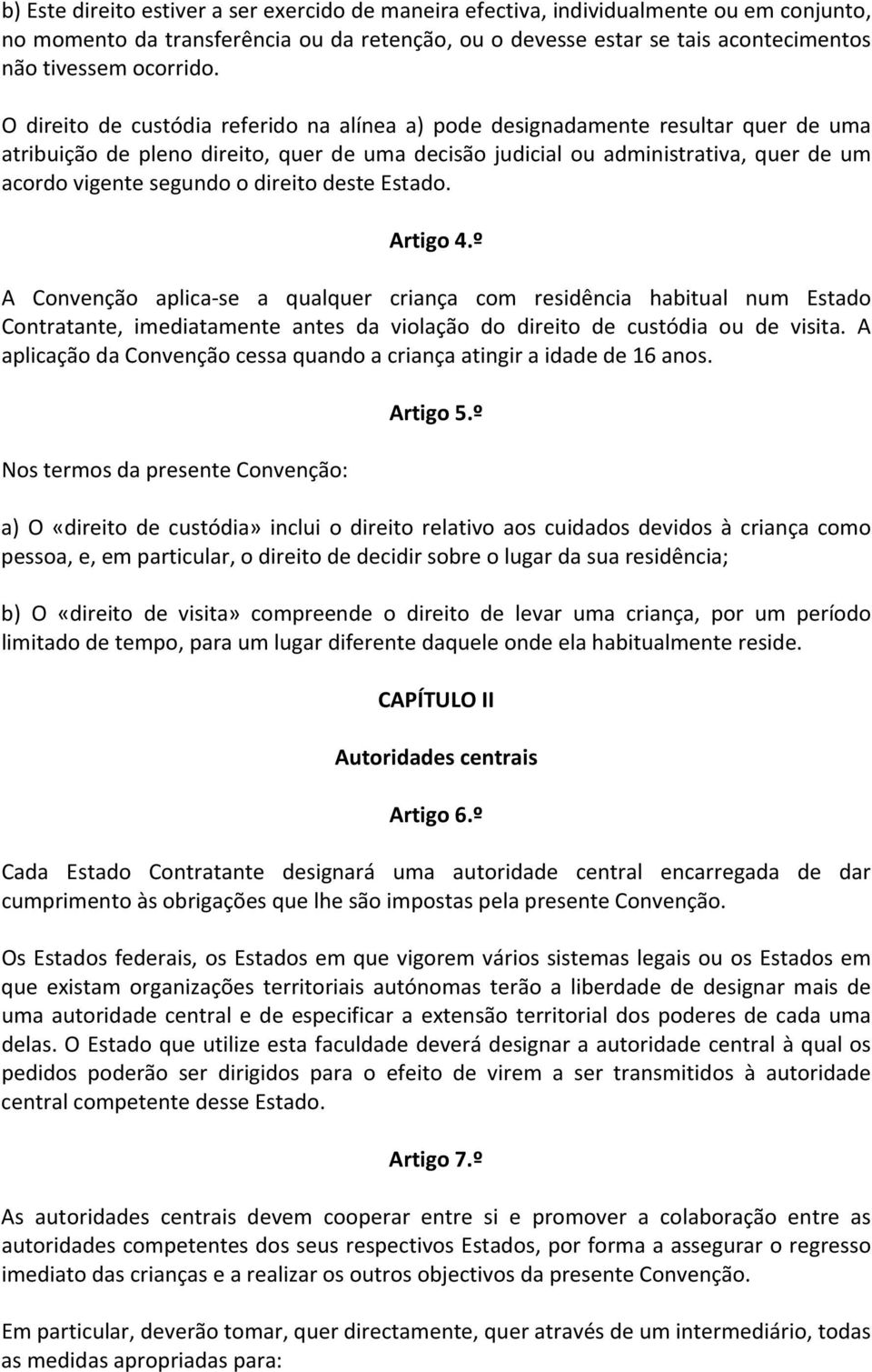 direito deste Estado. Artigo 4.º A Convenção aplica se a qualquer criança com residência habitual num Estado Contratante, imediatamente antes da violação do direito de custódia ou de visita.