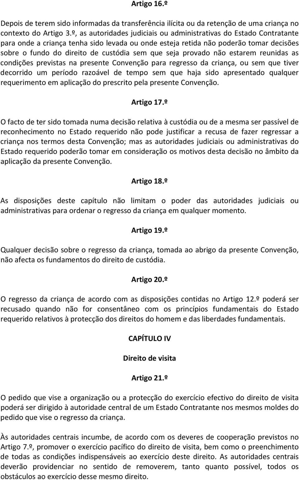 que seja provado não estarem reunidas as condições previstas na presente Convenção para regresso da criança, ou sem que tiver decorrido um período razoável de tempo sem que haja sido apresentado