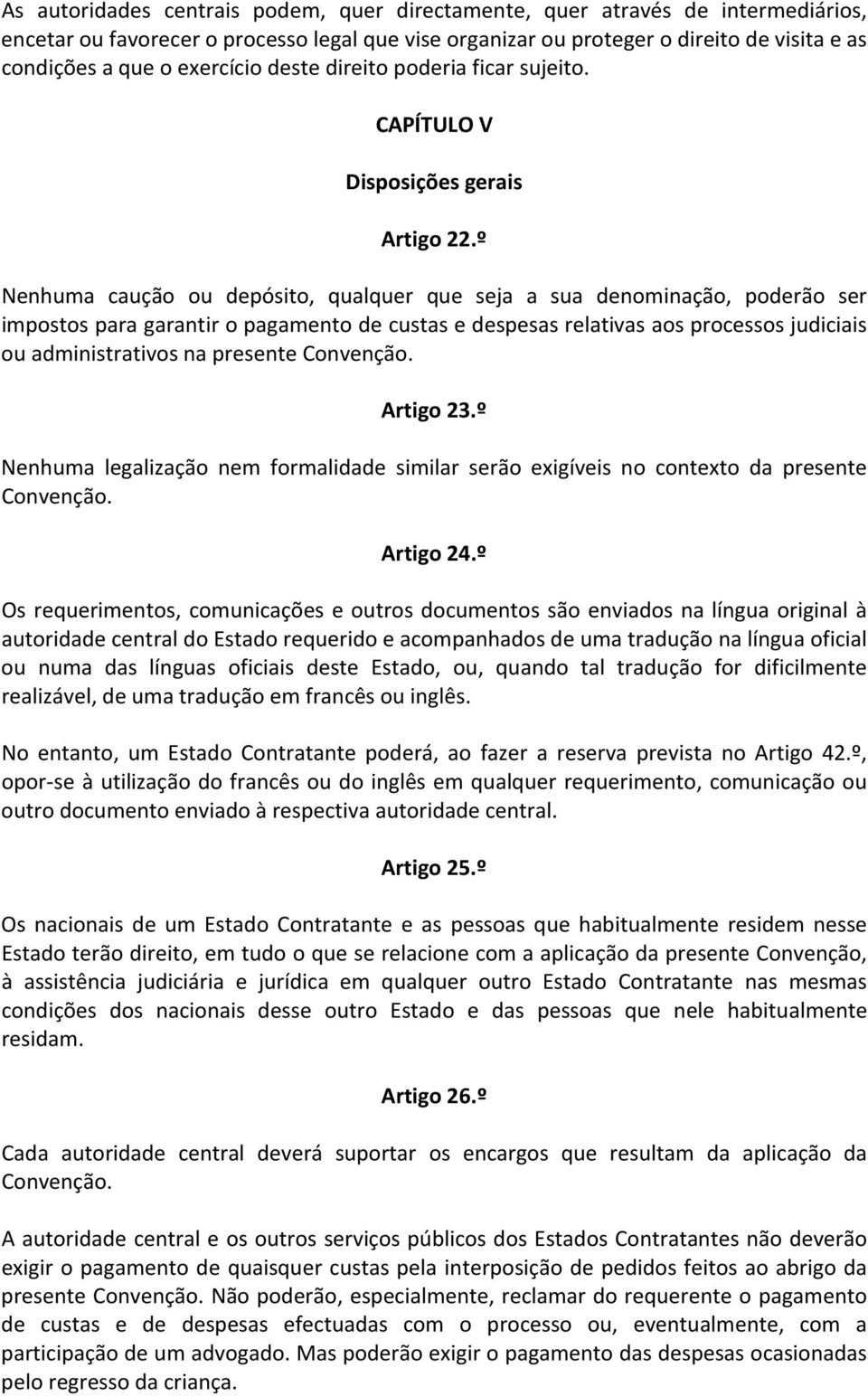 º Nenhuma caução ou depósito, qualquer que seja a sua denominação, poderão ser impostos para garantir o pagamento de custas e despesas relativas aos processos judiciais ou administrativos na presente