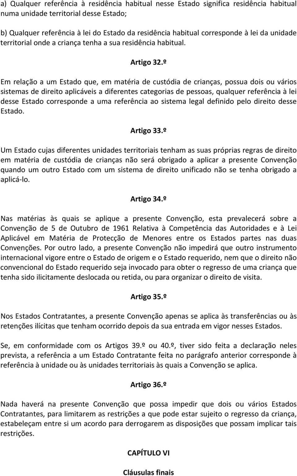 º Em relação a um Estado que, em matéria de custódia de crianças, possua dois ou vários sistemas de direito aplicáveis a diferentes categorias de pessoas, qualquer referência à lei desse Estado