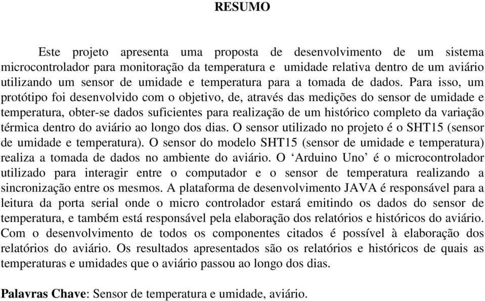 Para isso, um protótipo foi desenvolvido com o objetivo, de, através das medições do sensor de umidade e temperatura, obter-se dados suficientes para realização de um histórico completo da variação