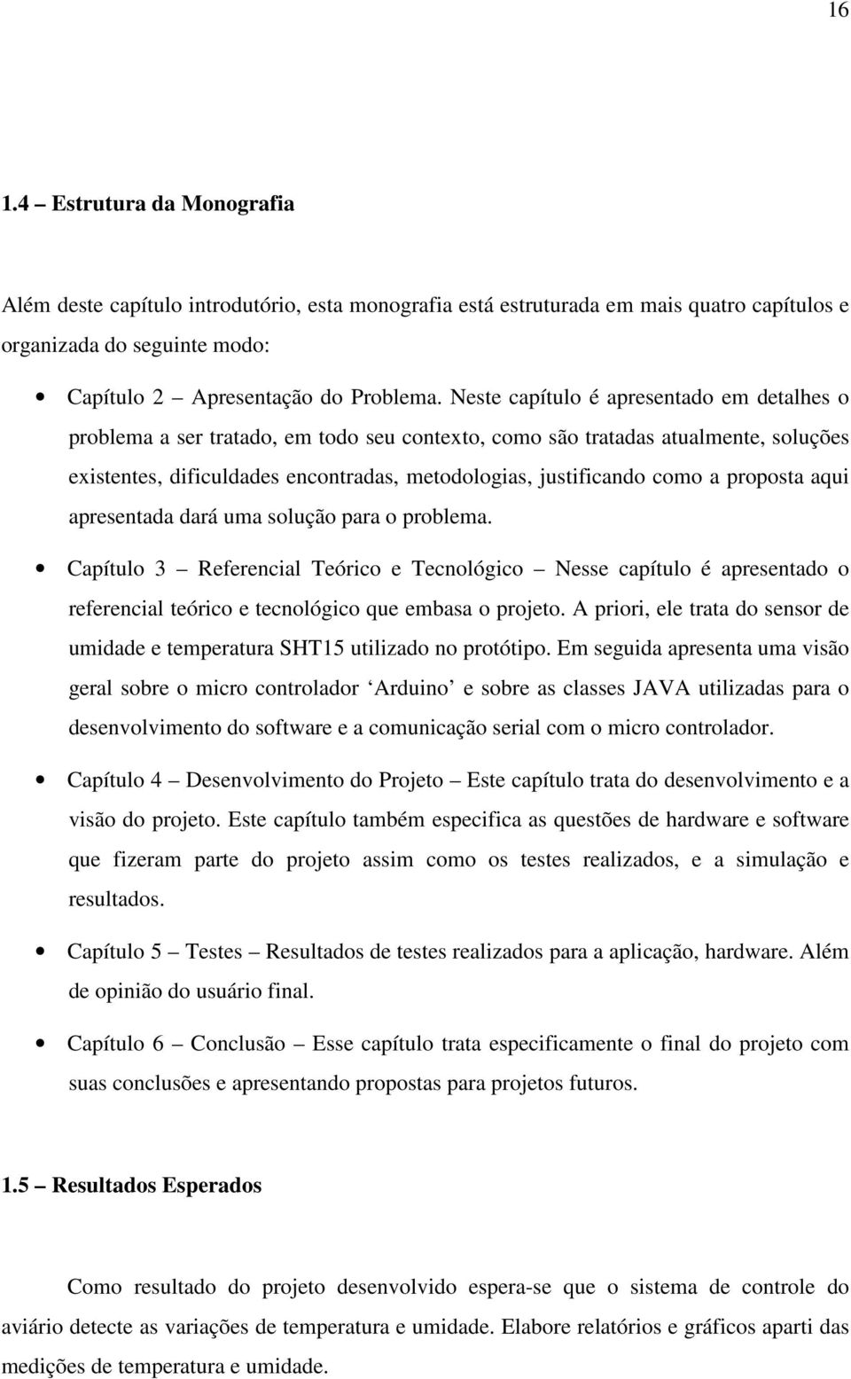 proposta aqui apresentada dará uma solução para o problema. Capítulo 3 Referencial Teórico e Tecnológico Nesse capítulo é apresentado o referencial teórico e tecnológico que embasa o projeto.