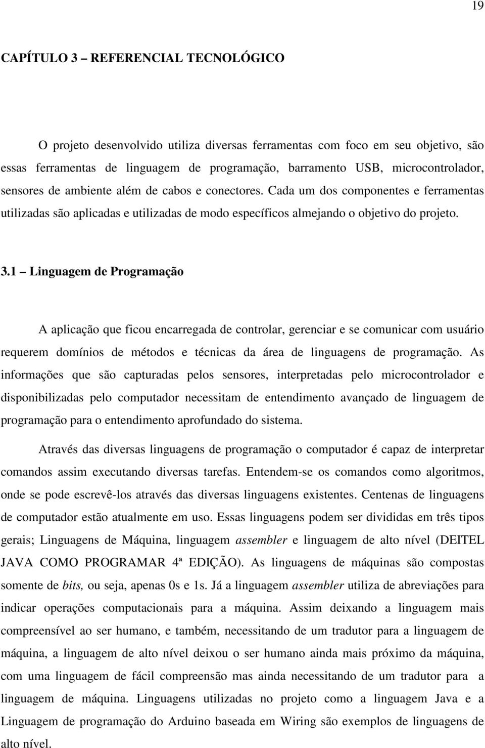 1 Linguagem de Programação A aplicação que ficou encarregada de controlar, gerenciar e se comunicar com usuário requerem domínios de métodos e técnicas da área de linguagens de programação.