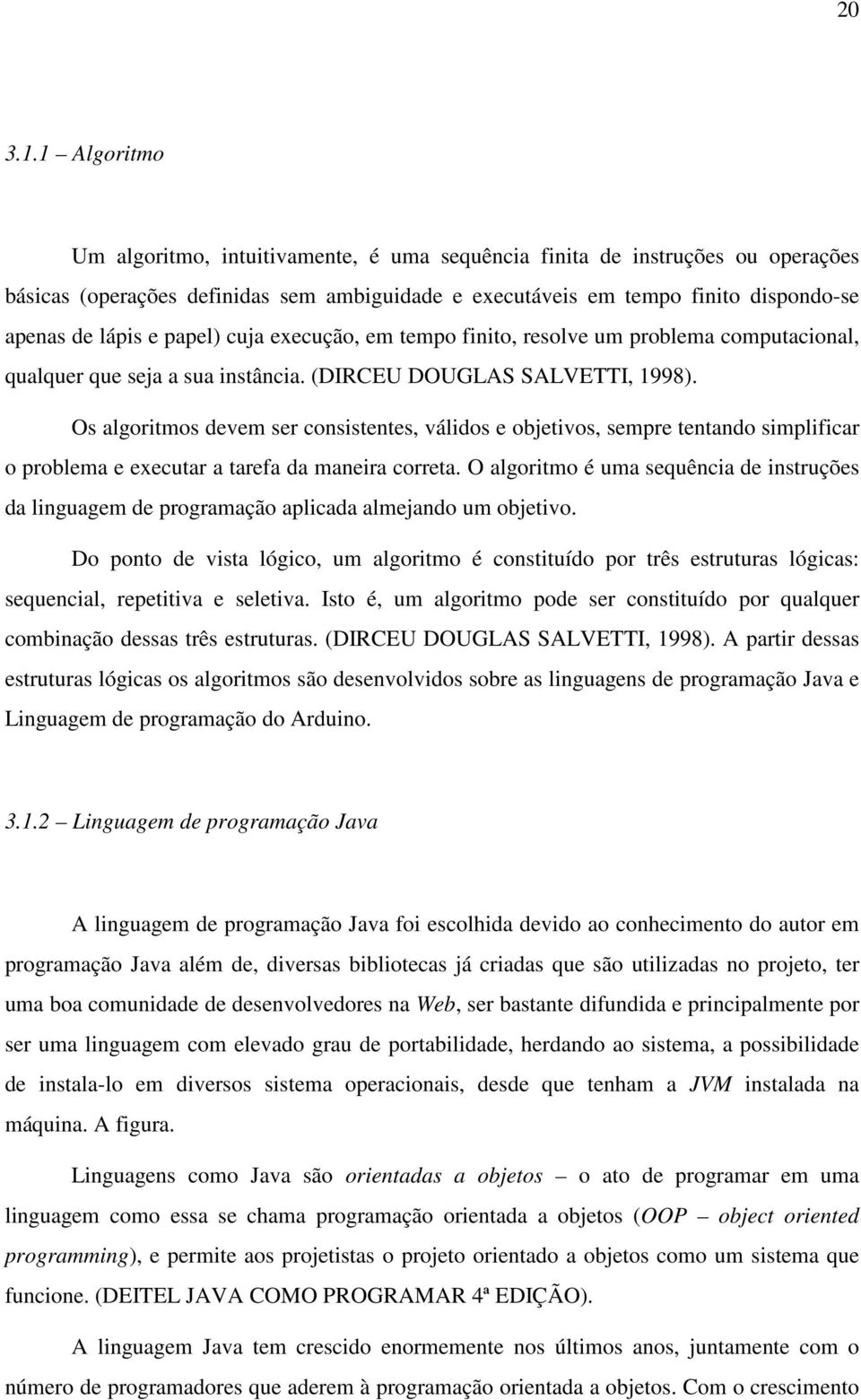 papel) cuja execução, em tempo finito, resolve um problema computacional, qualquer que seja a sua instância. (DIRCEU DOUGLAS SALVETTI, 1998).