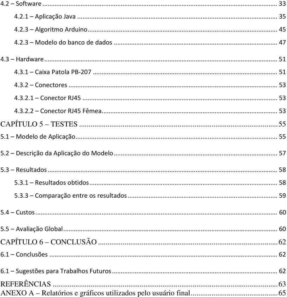 3 Resultados... 58 5.3.1 Resultados obtidos... 58 5.3.3 Comparação entre os resultados... 59 5.4 Custos... 60 5.5 Avaliação Global... 60 CAPÍTULO 6 CONCLUSÃO... 62 6.