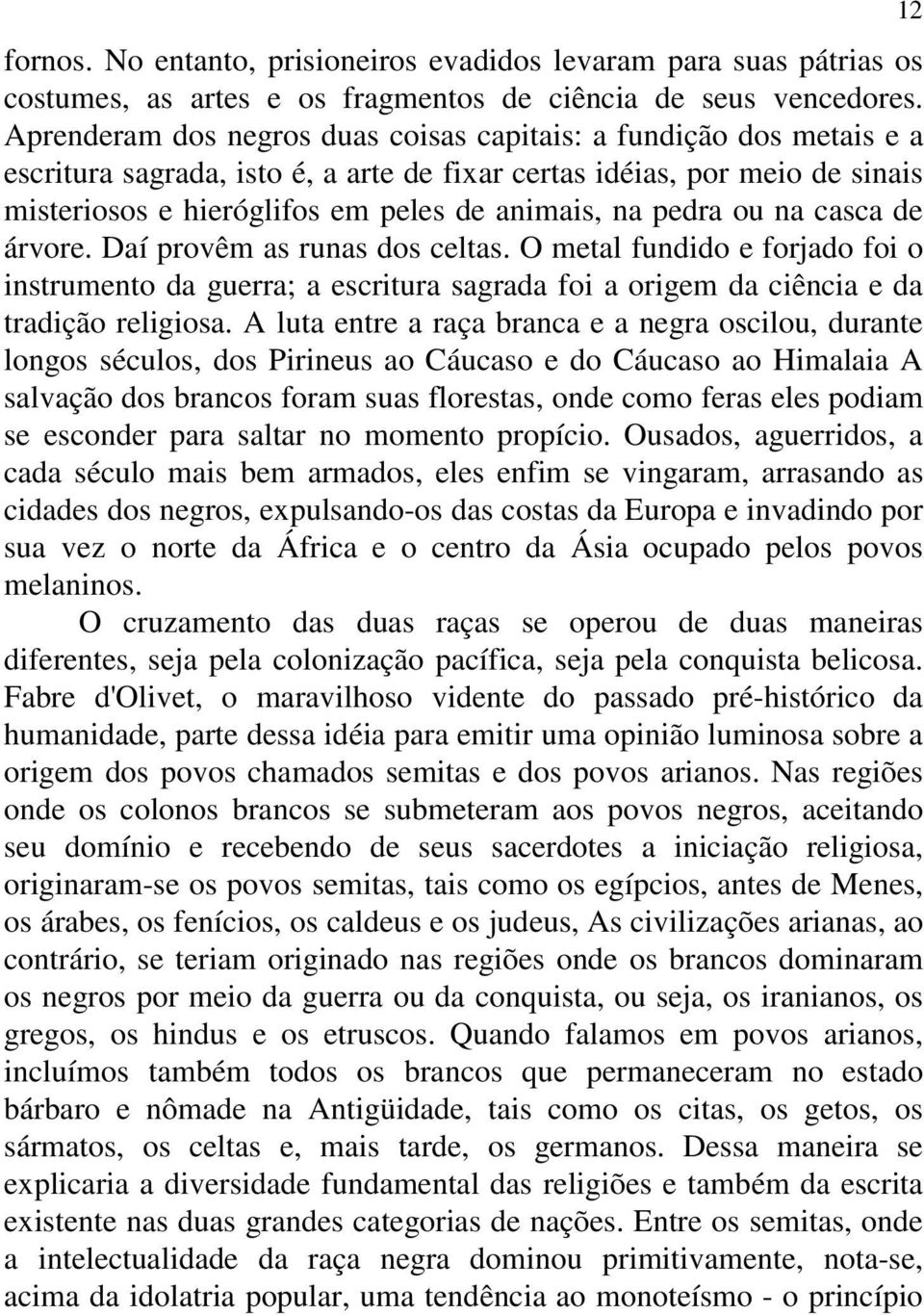 pedra ou na casca de árvore. Daí provêm as runas dos celtas. O metal fundido e forjado foi o instrumento da guerra; a escritura sagrada foi a origem da ciência e da tradição religiosa.