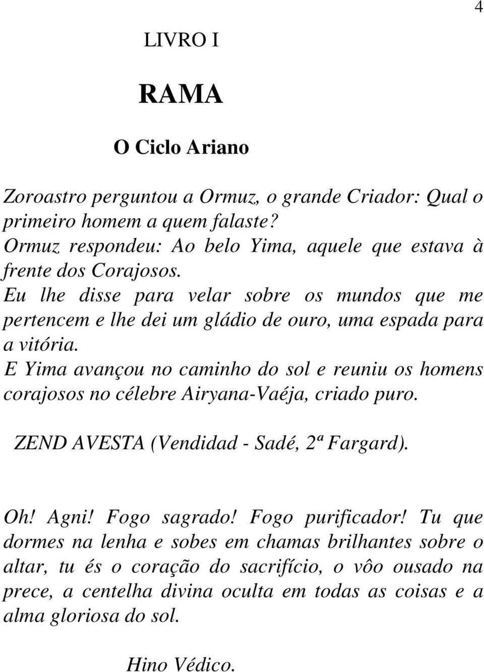 Eu lhe disse para velar sobre os mundos que me pertencem e lhe dei um gládio de ouro, uma espada para a vitória.