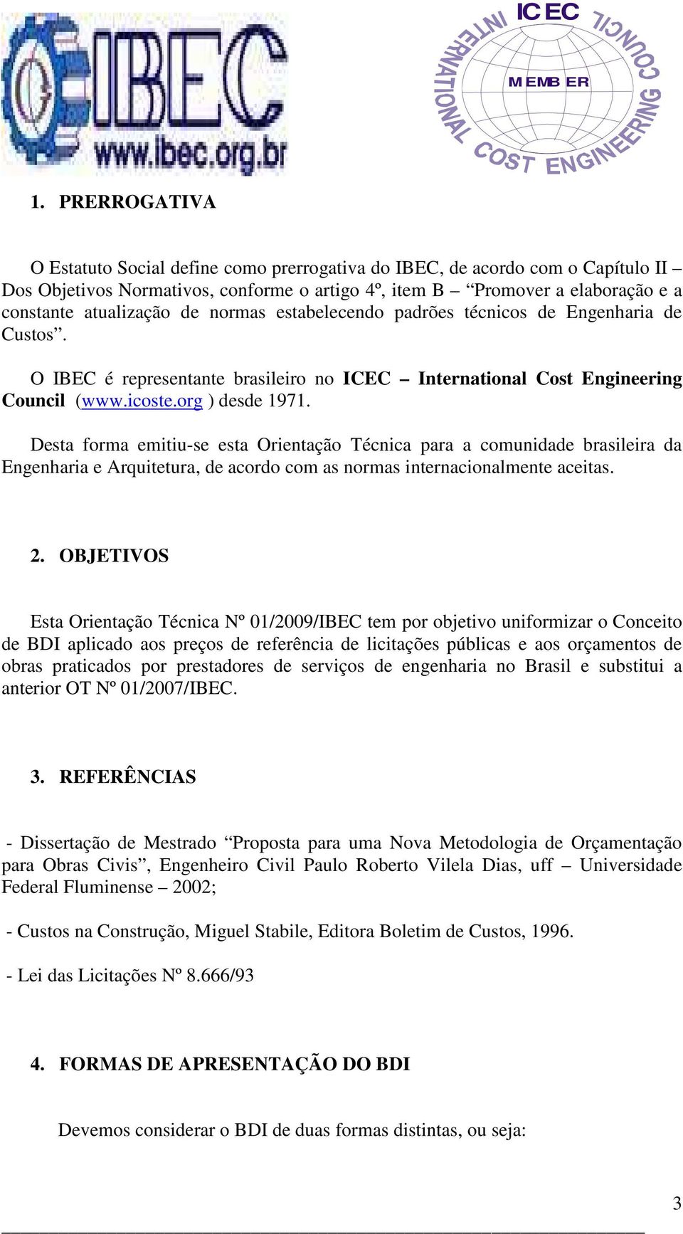 Desta forma emitiu-se esta Orientação Técnica para a comunidade brasileira da Engenharia e Arquitetura, de acordo com as normas internacionalmente aceitas. 2.