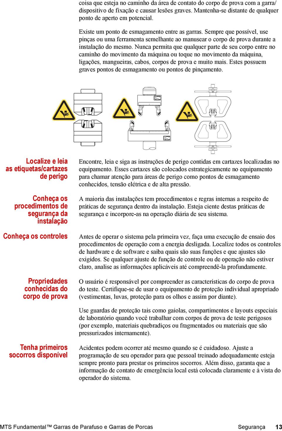 Nunca permita que qualquer parte de seu corpo entre no caminho do movimento da máquina ou toque no movimento da máquina, ligações, mangueiras, cabos, corpos de prova e muito mais.