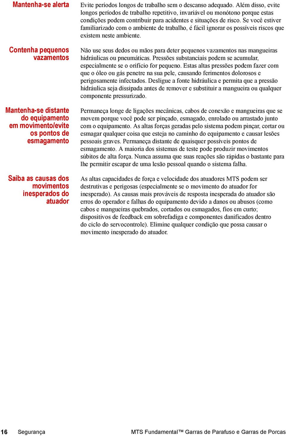 Além disso, evite longos períodos de trabalho repetitivo, invariável ou monótono porque estas condições podem contribuir para acidentes e situações de risco.