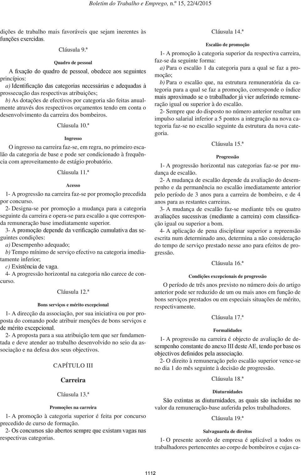 de efectivos por categoria são feitas anualmente através dos respectivos orçamentos tendo em conta o desenvolvimento da carreira dos bombeiros. Cláusula 10.