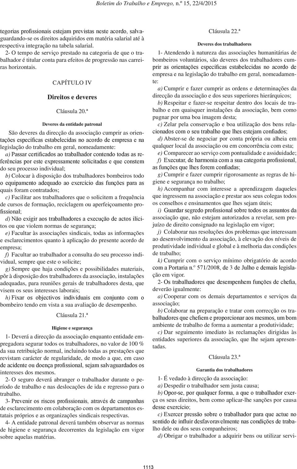 ª Deveres da entidade patronal São deveres da direcção da associação cumprir as orientações específicas estabelecidas no acordo de empresa e na legislação do trabalho em geral, nomeadamente: a)